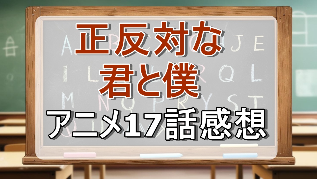 正反対な君と僕17話