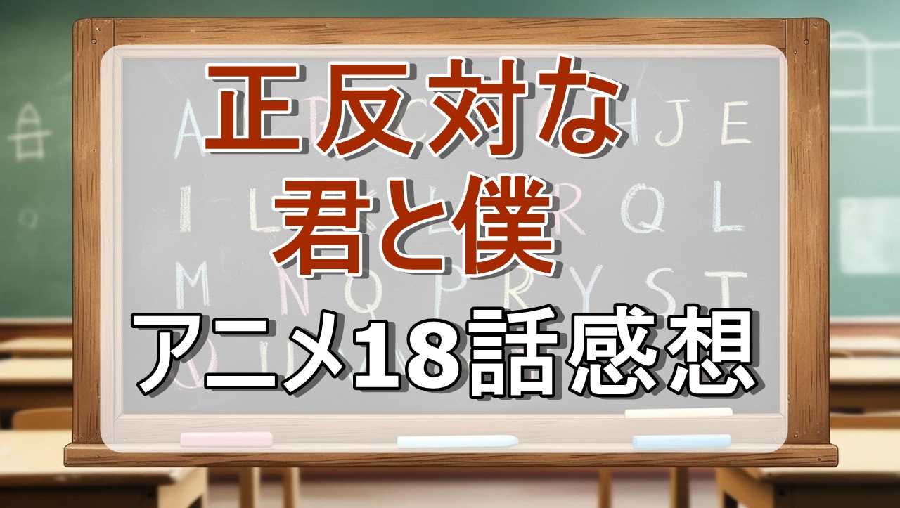 正反対な君と僕18話